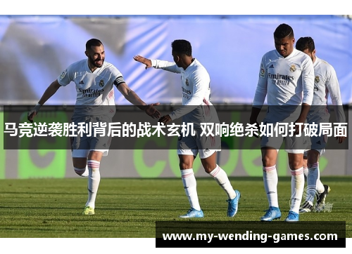 马竞逆袭胜利背后的战术玄机 双响绝杀如何打破局面