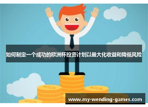 如何制定一个成功的欧洲杯投资计划以最大化收益和降低风险