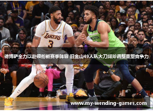 德博萨全力以赴领衔新赛季阵容 旧金山49人队大刀阔斧调整重塑竞争力