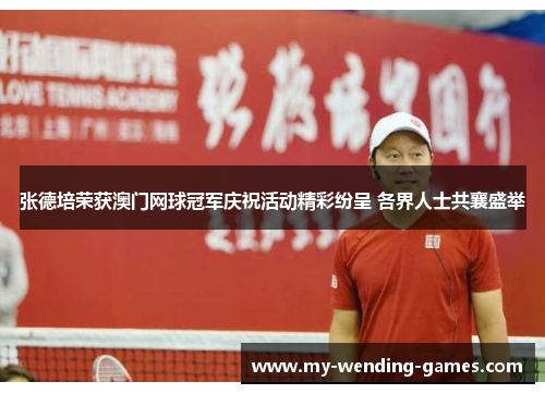 张德培荣获澳门网球冠军庆祝活动精彩纷呈 各界人士共襄盛举