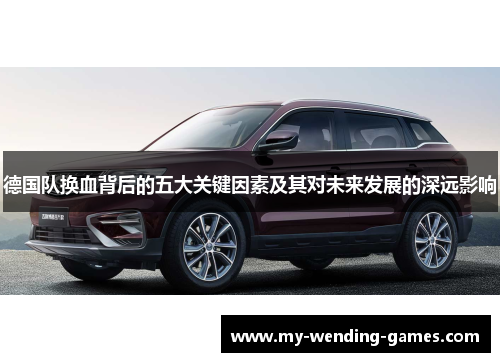 德国队换血背后的五大关键因素及其对未来发展的深远影响