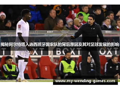 揭秘阿尔特塔入选西班牙国家队的背后原因及其对足球发展的影响