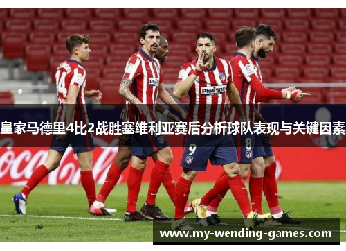 皇家马德里4比2战胜塞维利亚赛后分析球队表现与关键因素