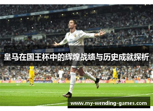 皇马在国王杯中的辉煌战绩与历史成就探析