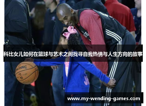 科比女儿如何在篮球与艺术之间找寻自我热情与人生方向的故事