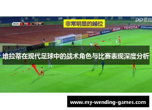 维拉蒂在现代足球中的战术角色与比赛表现深度分析