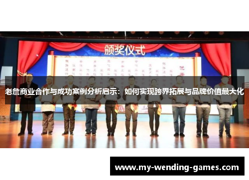 老詹商业合作与成功案例分析启示：如何实现跨界拓展与品牌价值最大化
