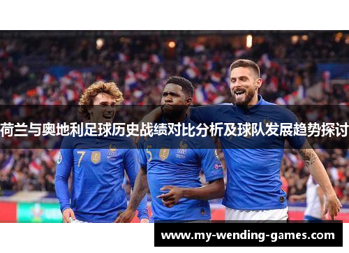 荷兰与奥地利足球历史战绩对比分析及球队发展趋势探讨