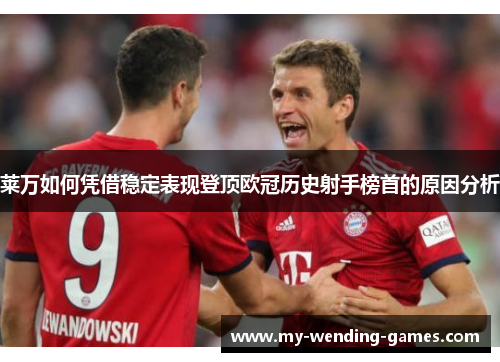 莱万如何凭借稳定表现登顶欧冠历史射手榜首的原因分析
