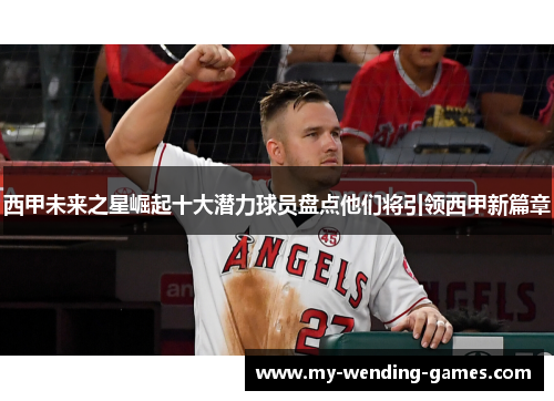 西甲未来之星崛起十大潜力球员盘点他们将引领西甲新篇章