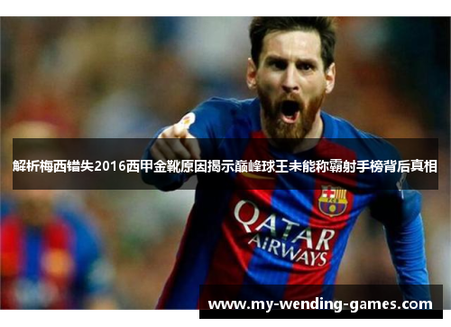 解析梅西错失2016西甲金靴原因揭示巅峰球王未能称霸射手榜背后真相