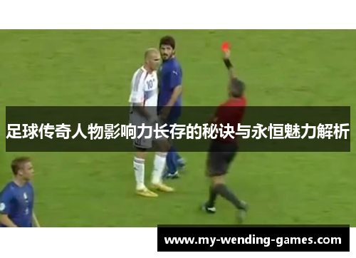 足球传奇人物影响力长存的秘诀与永恒魅力解析