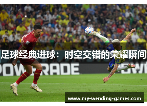 足球经典进球：时空交错的荣耀瞬间