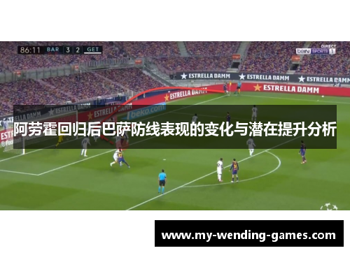 阿劳霍回归后巴萨防线表现的变化与潜在提升分析