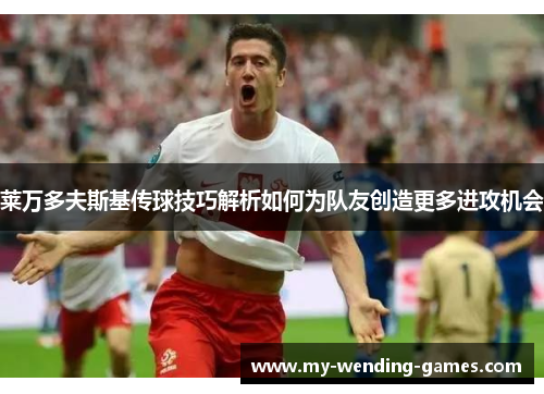 莱万多夫斯基传球技巧解析如何为队友创造更多进攻机会