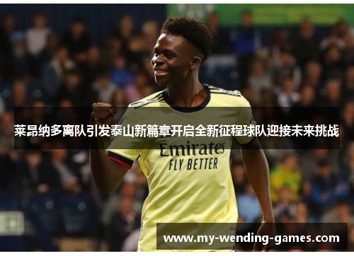 莱昂纳多离队引发泰山新篇章开启全新征程球队迎接未来挑战