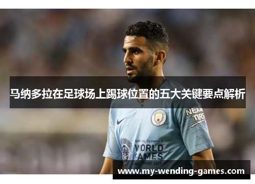 马纳多拉在足球场上踢球位置的五大关键要点解析