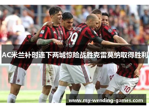 AC米兰补时连下两城惊险战胜克雷莫纳取得胜利