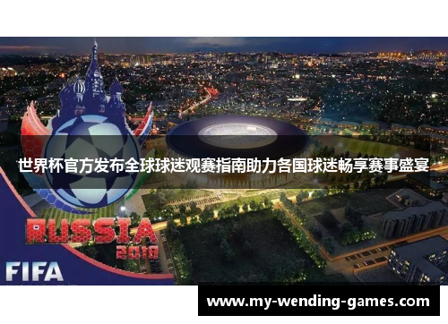 世界杯官方发布全球球迷观赛指南助力各国球迷畅享赛事盛宴